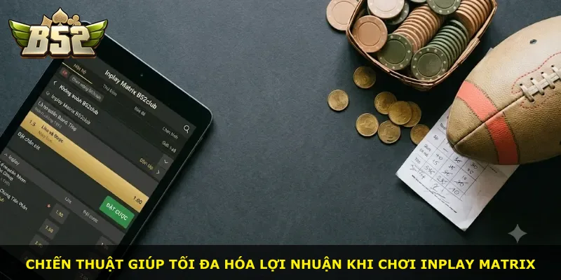 Chiến thuật giúp tối đa hóa lợi nhuận khi chơi Inplay Matrix