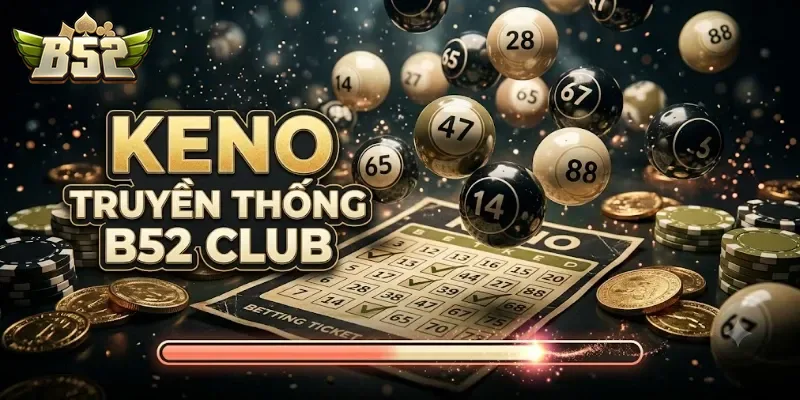Keno Truyền Thống B52Club Trải Nghiệm Chuẩn Xác, Giải Trí Bất Tận