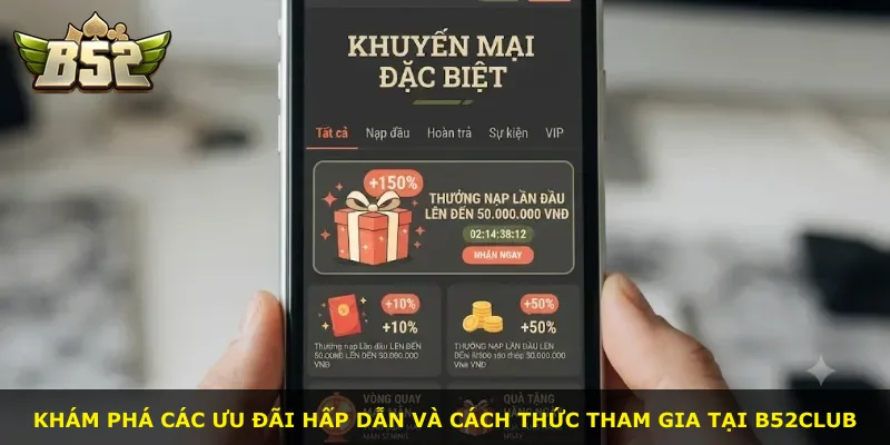 Khám phá các ưu đãi hấp dẫn và cách thức tham gia tại B52Club