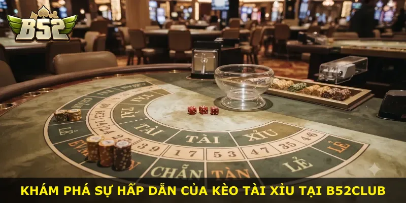 Khám phá sự hấp dẫn của kèo tài xỉu tại B52Club