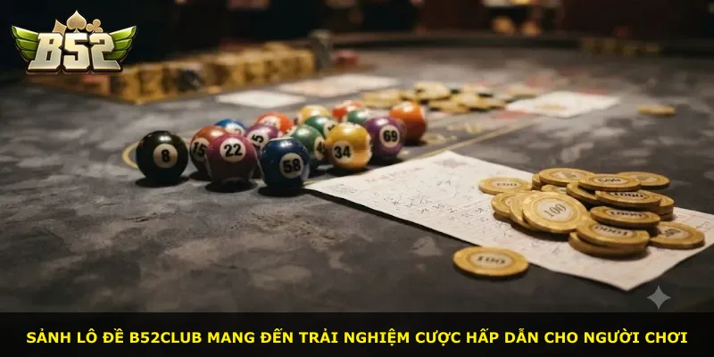 Sảnh lô đề B52Club mang đến trải nghiệm cược hấp dẫn cho người chơi