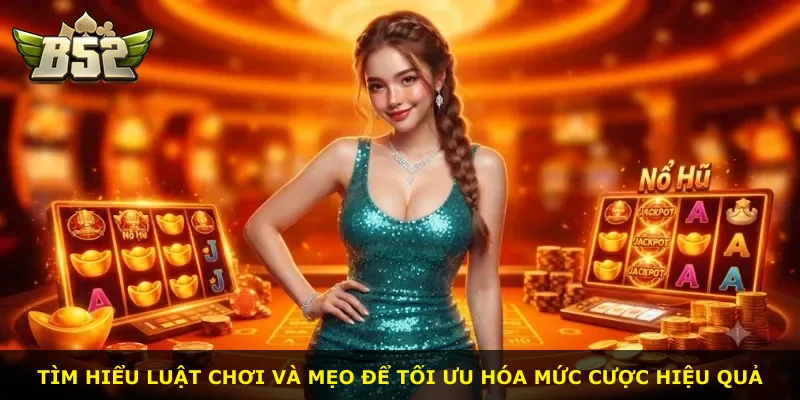 Tìm hiểu luật chơi và mẹo để tối ưu hóa mức cược hiệu quả