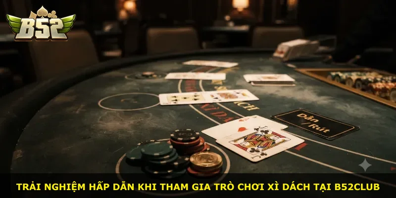 Trải nghiệm hấp dẫn khi tham gia trò chơi Xì dách tại B52Club